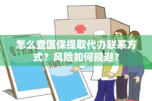 怎么查医保提取代办联系方式？风险如何规避？